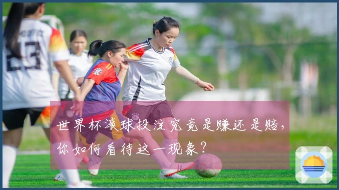 世界杯滚球投注究竟是赚还是赔，你如何看待这一现象？