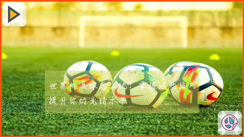 世界杯滚球怎么玩？掌握这些技巧提升你的竞猜水平