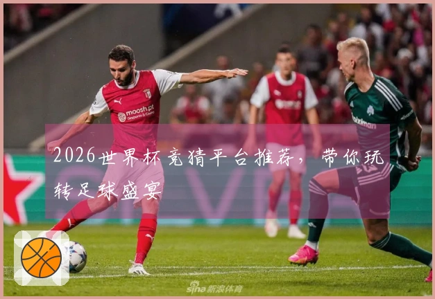 2026世界杯竞猜平台推荐，带你玩转足球盛宴