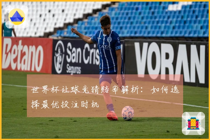 世界杯让球竞猜赔率解析：如何选择最优投注时机
