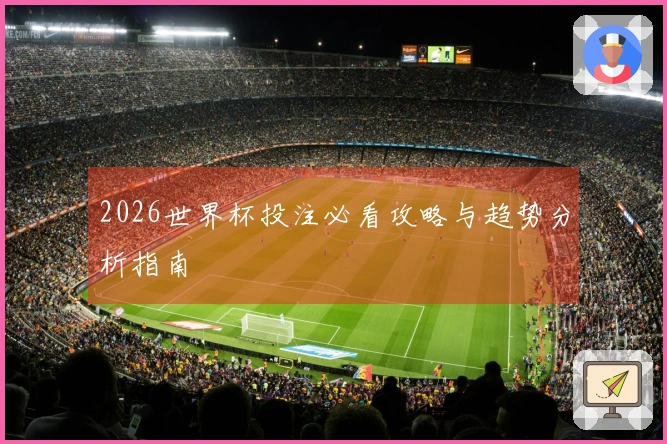 2026世界杯投注必看攻略与趋势分析指南