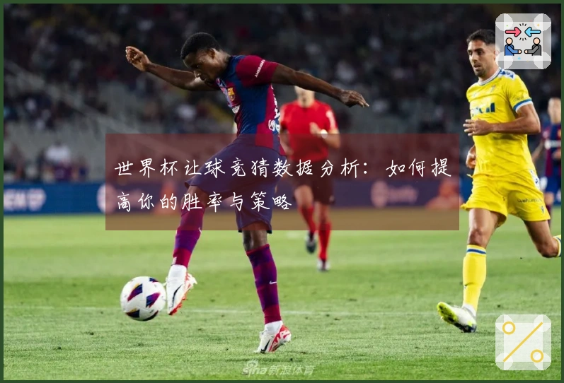 世界杯让球竞猜数据分析：如何提高你的胜率与策略